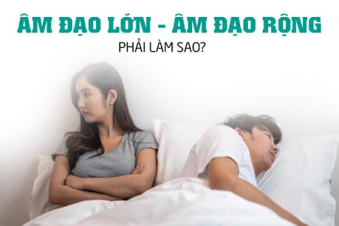 Âm đạo lớn âm đạo rộng phải làm sao