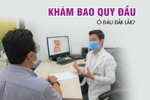 Nên khám bao quy đầu ở đâu Đắk Lắk