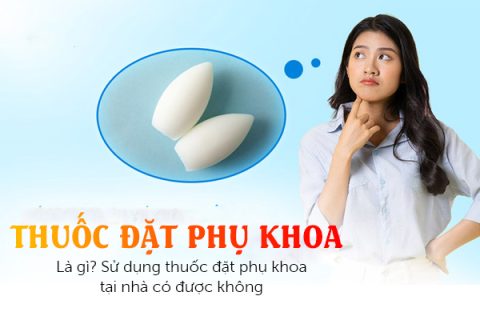 Thuốc đặt phụ khoa là gì Sử dụng thuốc đặt phụ khoa tại nhà có được không